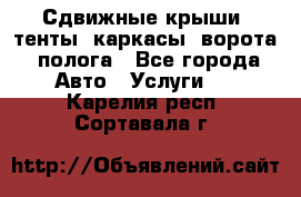 Сдвижные крыши, тенты, каркасы, ворота, полога - Все города Авто » Услуги   . Карелия респ.,Сортавала г.